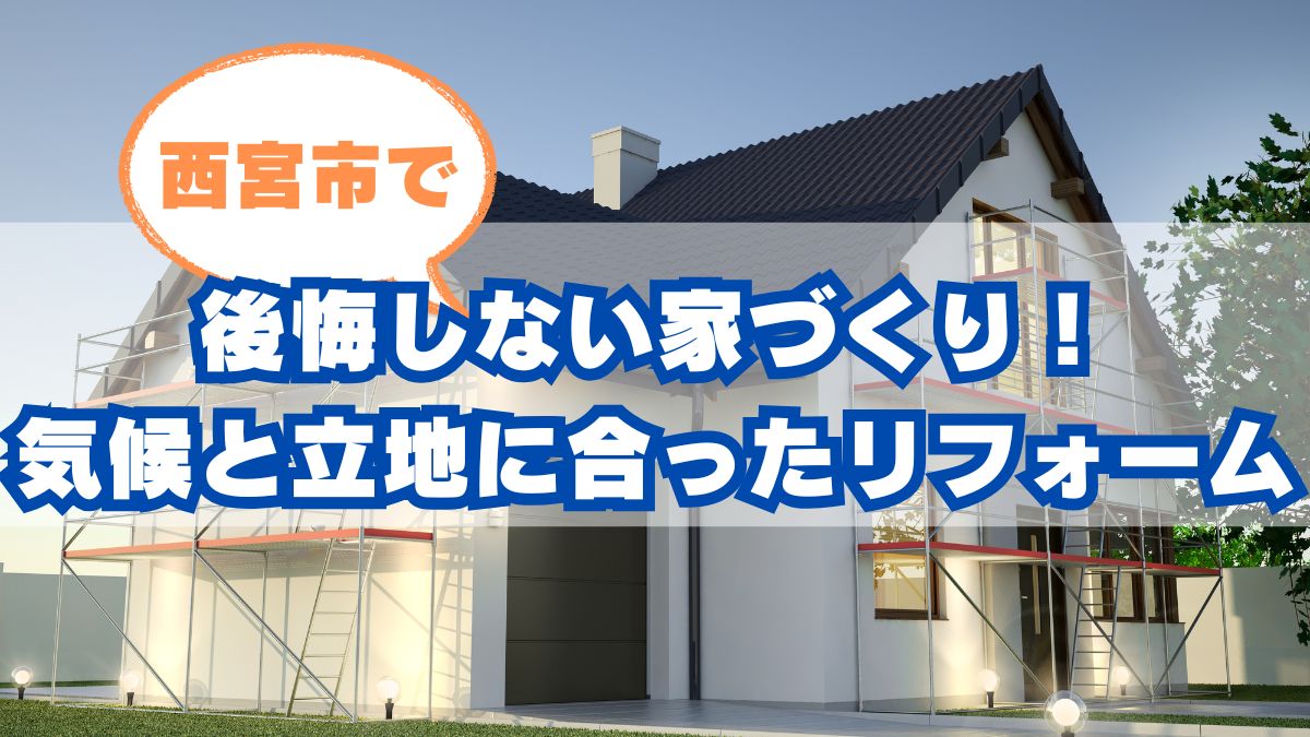 西宮市で後悔しない家づくり！気候と立地に合ったリフォーム＆設計のポイントを解説