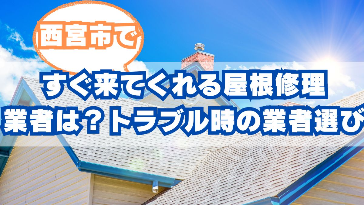 西宮市ですぐ来てくれる屋根修理業者は？トラブル時の業者選び